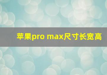 苹果pro max尺寸长宽高